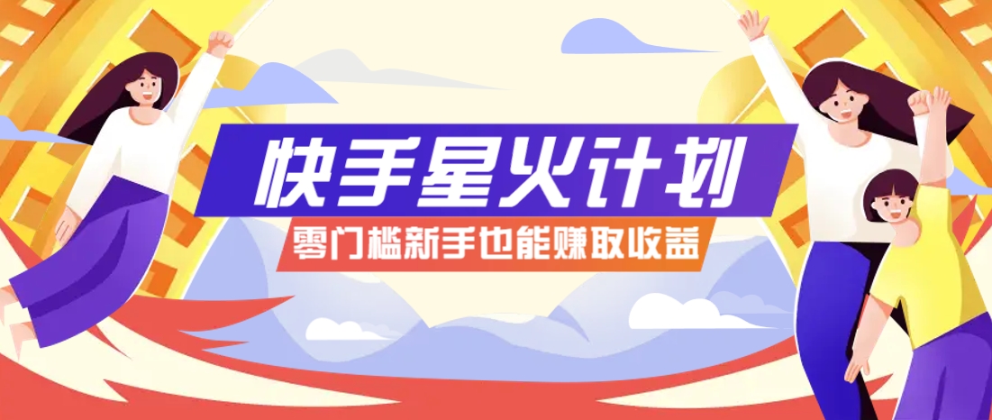 快手星火计划，零门槛、零粉丝也能参与，而且收益可观，一条视频爆赚7000+！-阳明聊项目