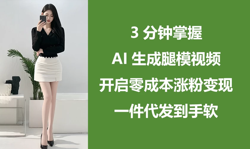 3分钟掌握AI生成腿模视频，开启0成本涨粉变现，一件代发到手软-阳明聊项目