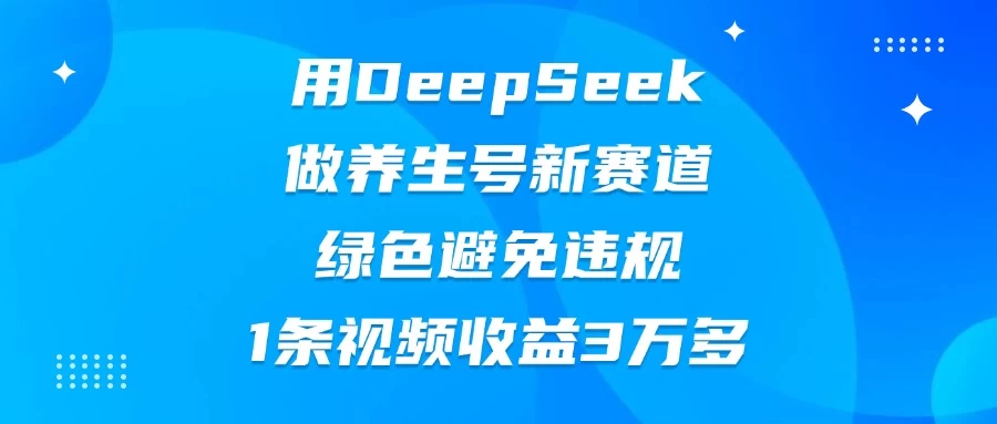 用DeepSeek做养生号新赛道，绿色避免违规，1条视频收益3万多-阳明聊项目