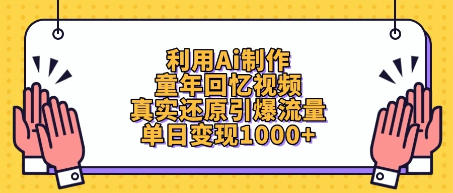 利用Ai制作童年回忆视频，真实还原引爆流量，单日变现1000+-阳明聊项目