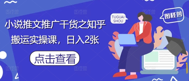 小说推文推广干货之知乎搬运实操课，日入2张-阳明聊项目