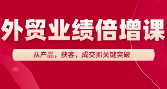 外贸业绩倍增课，从产品，获客，成交抓关键突破-阳明聊项目