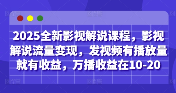 2025全新影视解说课程，影视解说流量变现，发视频有播放量就有收益，万播收益在10-20-阳明聊项目