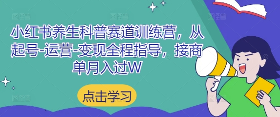 小红书养生科普赛道训练营，从起号-运营-变现全程指导，接商单月入过W-阳明聊项目