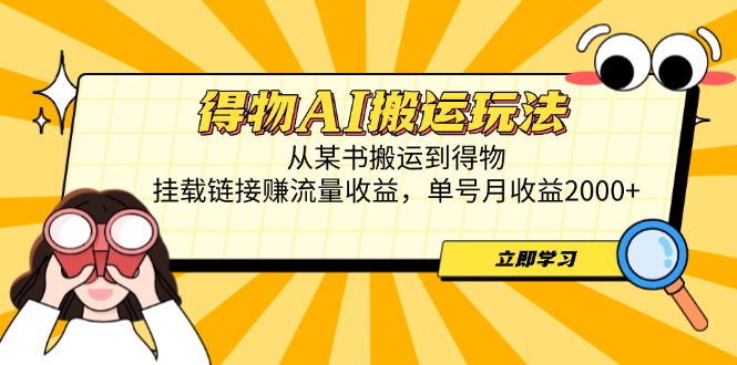 得物AI搬运玩法，从某书搬运到得物，挂载链接赚流量收益，单号月收益2000+-阳明聊项目