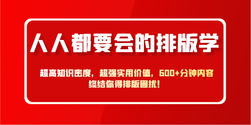 人人都要会的排版学，超高知识密度，超强实用价值，600+分钟内容终结你得排版困扰！-阳明聊项目