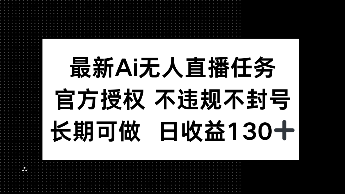 最新AI无人直播任务，官方授权 不违规不封号，长期可做，日收益130+-阳明聊项目