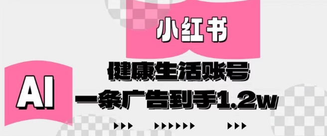 小红书AI健康生活账号，作品制作简单好变现，一条广告到手1.2w-阳明聊项目