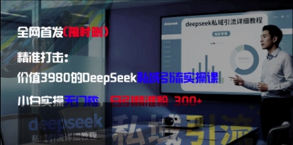 精准打击：价值3980的DeepSeek私域引流实操课，小白实操无门槛，日引精准粉300+-阳明聊项目