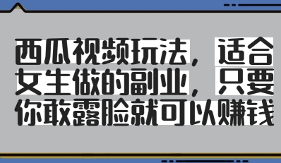西瓜视频玩法，适合女生做的副业，只要你敢露脸就有收益-阳明聊项目