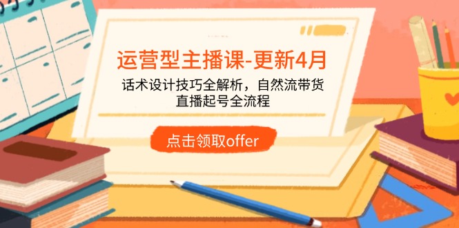 运营型主播课-更新4月，话术设计技巧全解析，自然流带货，直播起号全流程-阳明聊项目