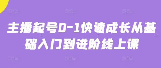 主播起号0-1快速成长从基础入门到进阶线上课-阳明聊项目