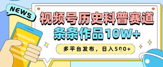 视频号历史科普赛道，条条作品10W+，多平台发布，助你变现收益翻倍-阳明聊项目