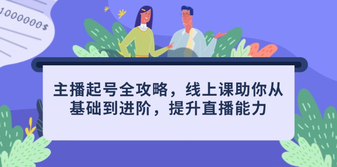 主播起号全攻略，线上课助你从基础到进阶，提升直播能力-阳明聊项目