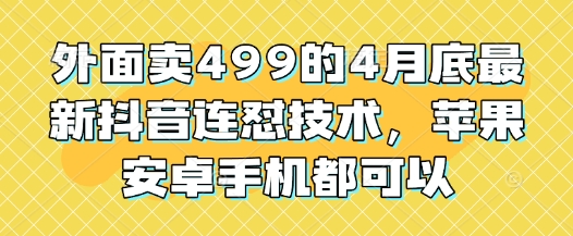 外面卖499的4月底最新抖音连怼技术，苹果安卓手机都可以-阳明聊项目