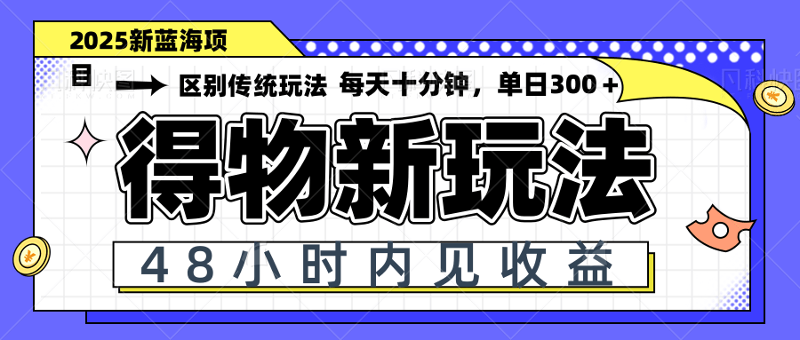 得物新玩法，48小时内见收益，一天变现300＋，可矩阵-阳明聊项目