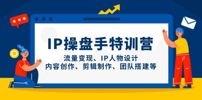 IP流量操盘手线上训练营，流量变现、IP人物设计、内容创作、剪辑、团队搭建等(更新)-阳明聊项目