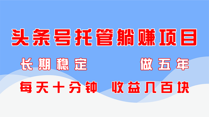 头条号托管躺赚项目，长期稳定，可做五年，每天十分钟，收益几百块-阳明聊项目
