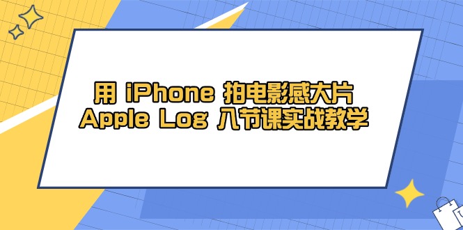 用 iPhone 拍电影感大片，Apple Log 8节课实战教学-阳明聊项目