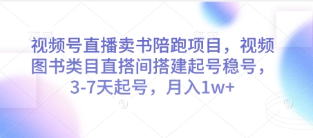 视频号直播卖书陪跑项目，视频号图书类目直搭间搭建起号稳号，3-7天起号，月入1w+-阳明聊项目