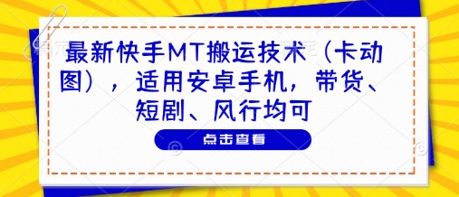 最新快手MT搬运技术(卡动图)，适用安卓手机，带货、短剧、风行均可-阳明聊项目
