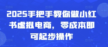 2025手把手教你做小红书虚拟电商，零成本即可起步操作-阳明聊项目