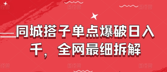 同城搭子单点爆破日入千，全网最细拆解-阳明聊项目