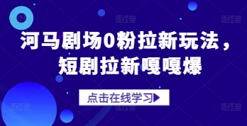 河马剧场0粉拉新玩法，短剧拉新嘎嘎爆-阳明聊项目