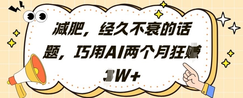 减肥，经久不衰的话题，巧用AI两个月狂挣2W+-阳明聊项目