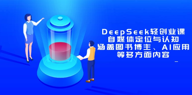 DeepSeek轻创业课：自媒体定位与认知，涵盖图书博主、AI应用等多方面内容-阳明聊项目