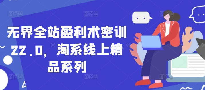 无界全站盈利术密训22.0，淘系线上精品系列-阳明聊项目
