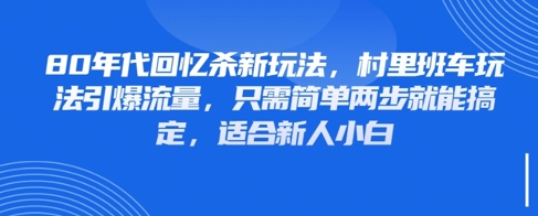 80年代回忆杀新玩法，村里班车玩法引爆流量，只需简单两步就能搞定，适合新人小白-阳明聊项目