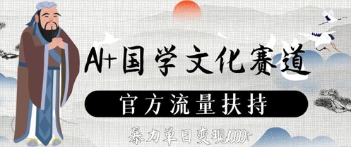 AI+国学文化赛道，官方流量扶持，暴力单日变现数张-阳明聊项目