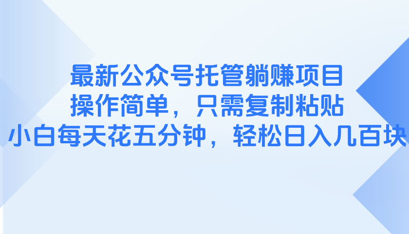最新公众号托管躺赚项目，操作简单，只需复制粘贴，小白每天花五分钟，…-阳明聊项目