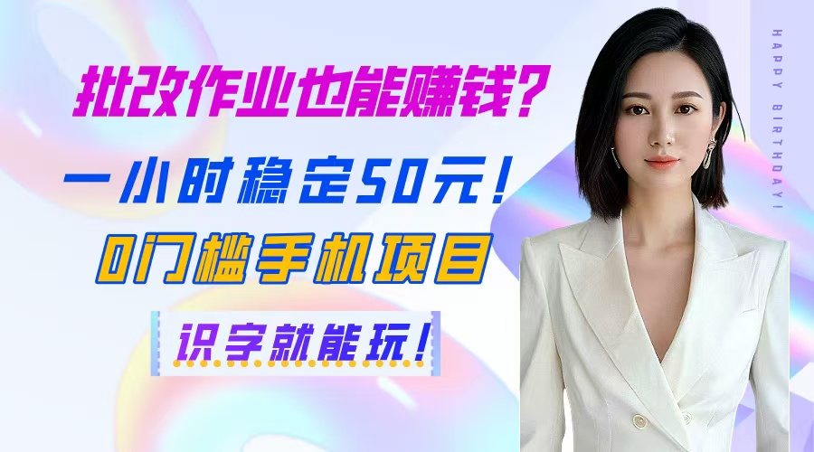 批改作业也能赚钱？一小时稳定50元！0门槛手机项目，识字就能玩！-阳明聊项目