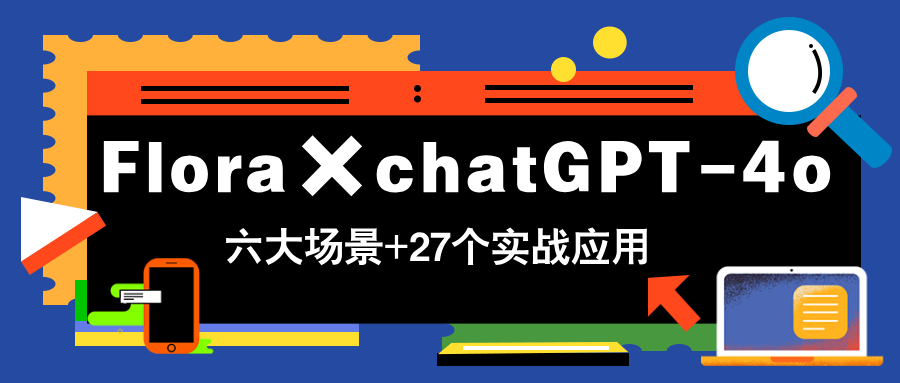 Flora×chatGPT-4o，带你玩转六大场景的27个实战应用，学完立即变现-阳明聊项目