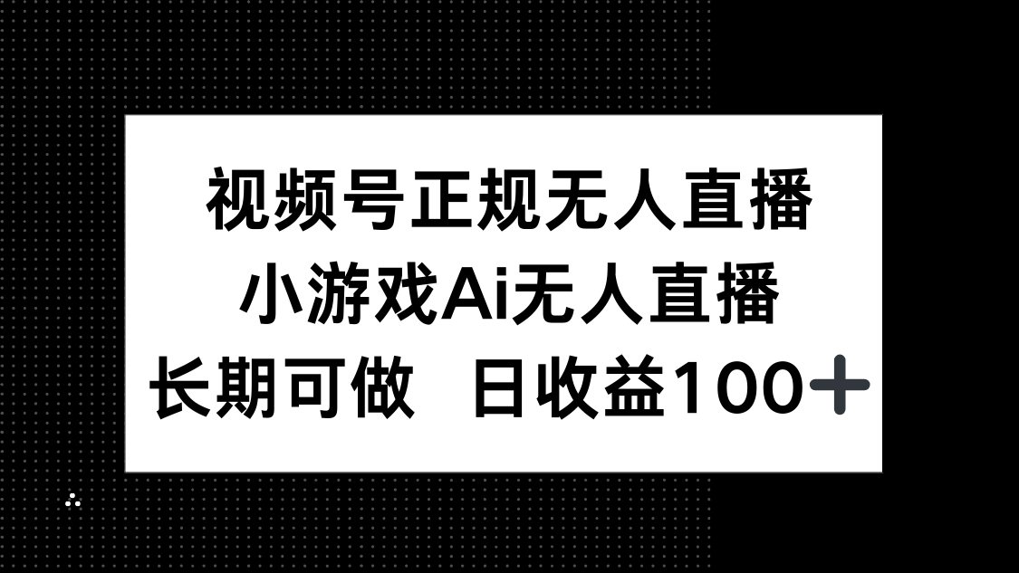 视频号正规无人直播，小游戏AI无人直播，长期可做，日收益100+-阳明聊项目