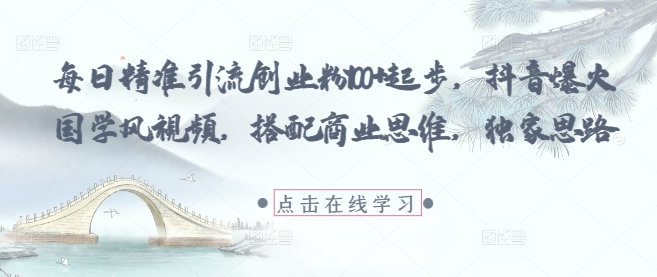 每日精准引流创业粉100+起步，抖音爆火国学风视频，搭配商业思维，独家思路-阳明聊项目