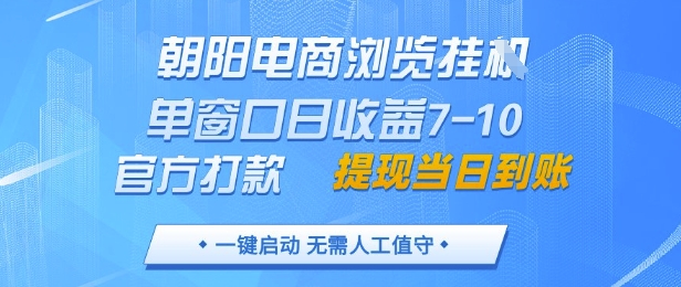 朝阳电商浏览挂G，单窗口日收益7-10，官方打款，单日提现到账，支持手机电脑【揭秘】-阳明聊项目