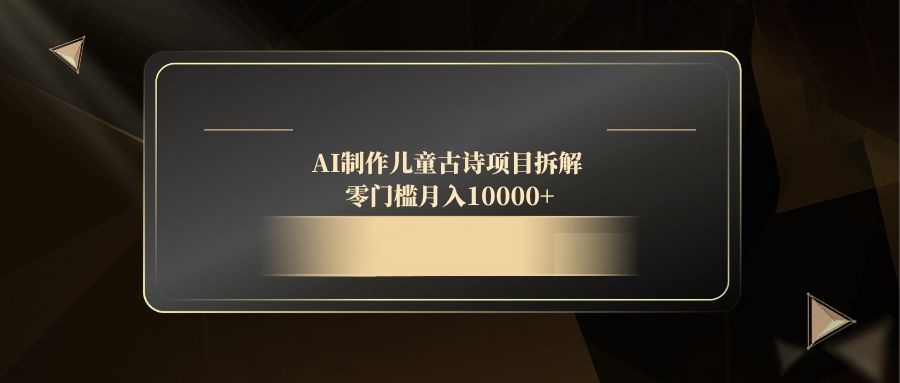 AI制作儿童古诗项目拆解，零门槛月入10000+-阳明聊项目