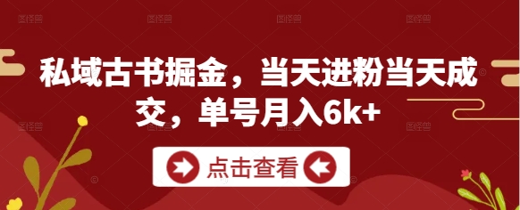 私域古书掘金，当天进粉当天成交，单号月入6k+-阳明聊项目