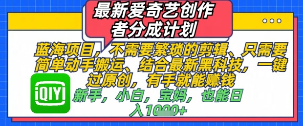 最新爱奇艺创作者分成计划，不需要繁琐的剪辑，只需要简单动手搬运，一键过原创，有手就能做-阳明聊项目