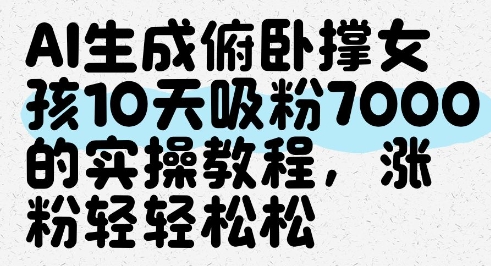 AI生成俯卧撑女孩，10天吸粉7000的实操教程，涨粉轻轻松松-阳明聊项目