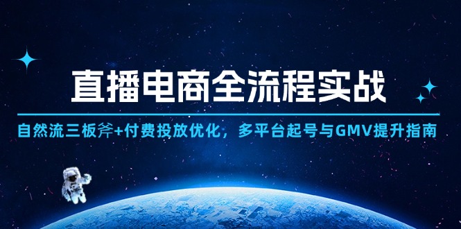 直播电商全流程实战：自然流三板斧+付费投放优化,多平台起号与GMV提升指南-阳明聊项目