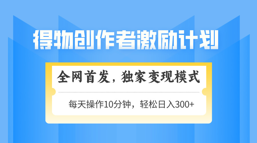 得物创作者激励，变现模式，轻松上手，日入300+可矩阵，可放大-阳明聊项目