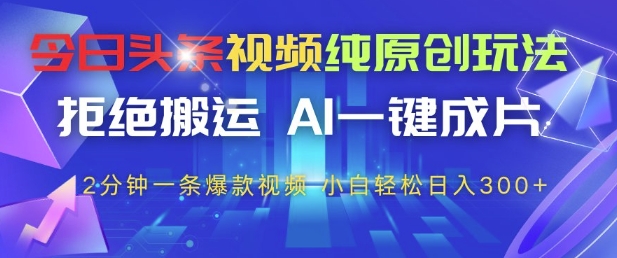 今日头条视频纯原创玩法，拒绝搬运，AI一键成片， 2分钟一条爆款视频，小白也能轻松日入3张+【揭秘】-阳明聊项目