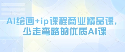 AI绘画+ip课程商业精品课，少走弯路的优质AI课-阳明聊项目