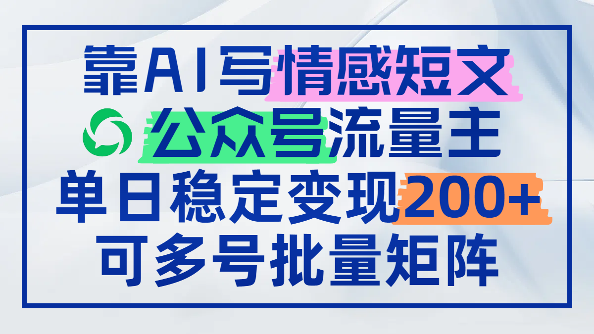 靠AI写情感短文，公众号流量主日赚200+，可多号批量矩阵-阳明聊项目