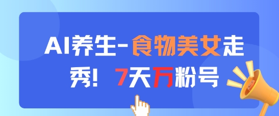 AI养生新玩法，食物美女走秀，7天万粉号-阳明聊项目
