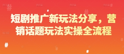 短剧推广新玩法分享，营销话题玩法实操全流程-阳明聊项目